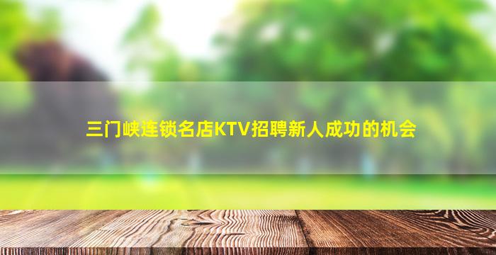 三门峡连锁名店KTV招聘新人成功的机会